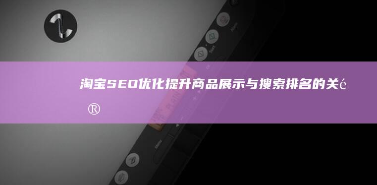 淘宝SEO优化：提升商品展示与搜索排名的关键策略